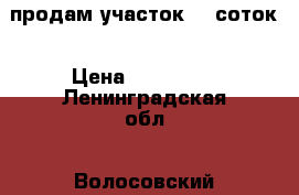 продам участок 30 соток › Цена ­ 700 000 - Ленинградская обл., Волосовский р-н, Большое Тешково д. Недвижимость » Земельные участки продажа   